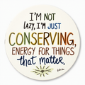 I'm not lazy, I'm just conserving energy for things that matter.