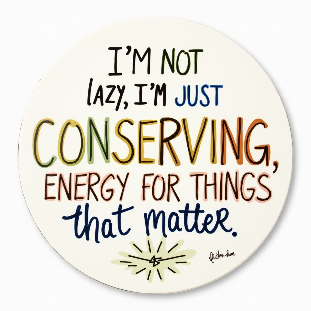 I'm not lazy, I'm just conserving energy for things that matter.