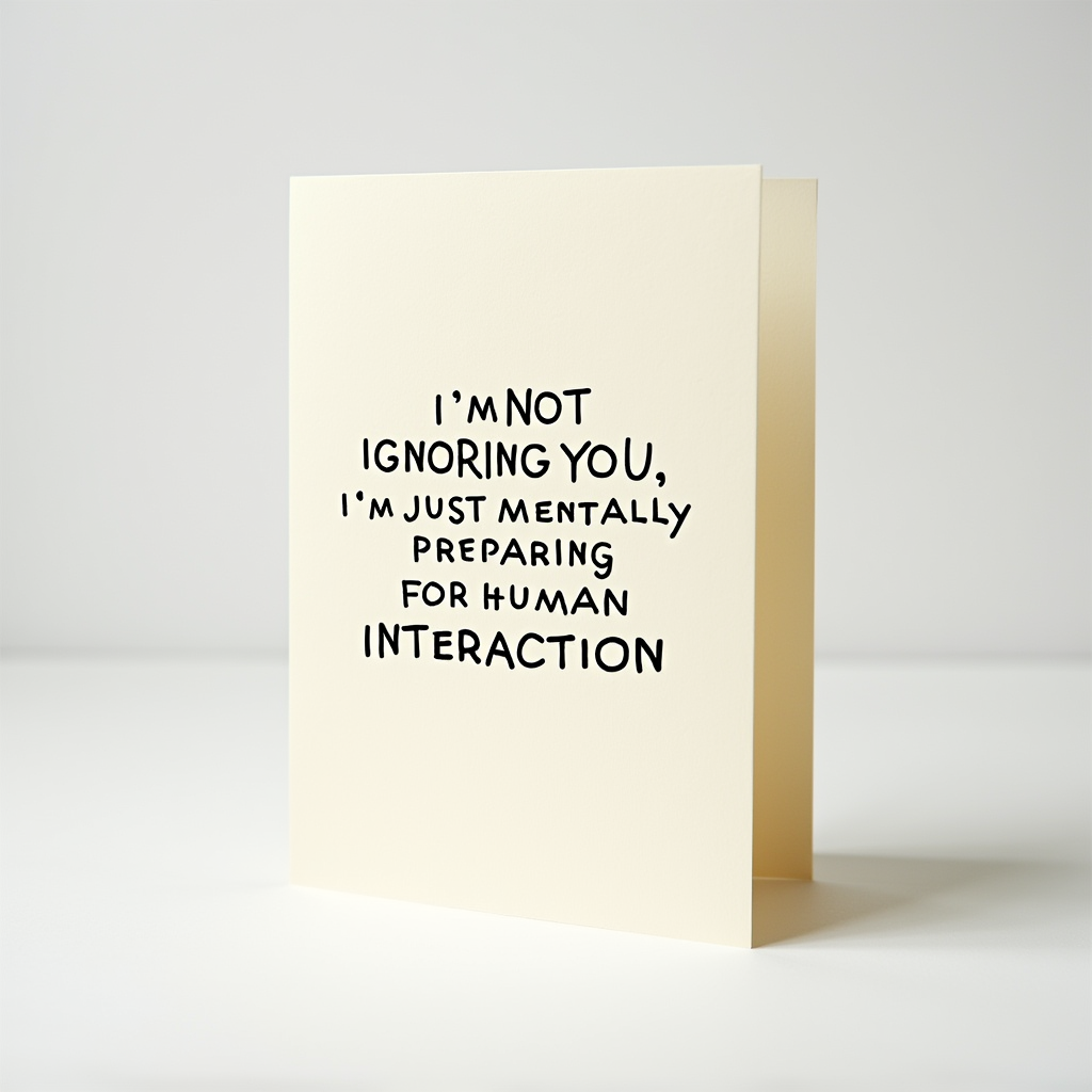 I'm not ignoring you, I'm just mentally preparing for human interaction