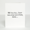 We're All Just Walking Each Other Home